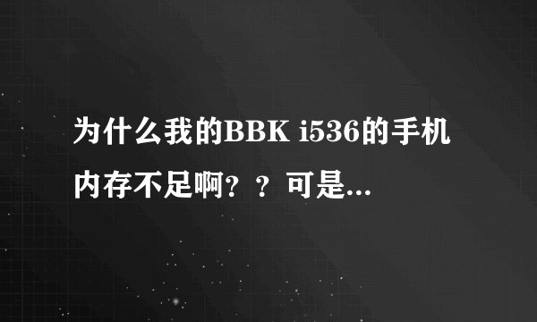 为什么我的BBK i536的手机内存不足啊？？可是，我的手机上的文件都删的差不多了啊，但是还是手机内存不足