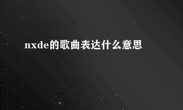 nxde的歌曲表达什么意思