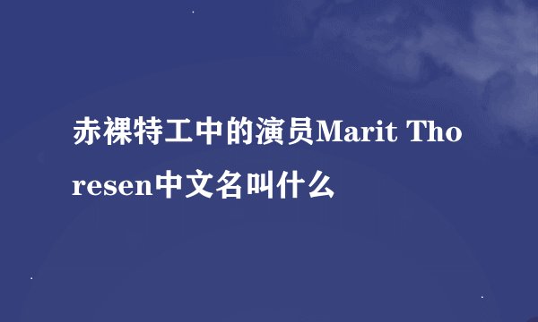 赤裸特工中的演员Marit Thoresen中文名叫什么