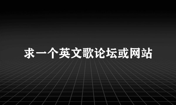 求一个英文歌论坛或网站