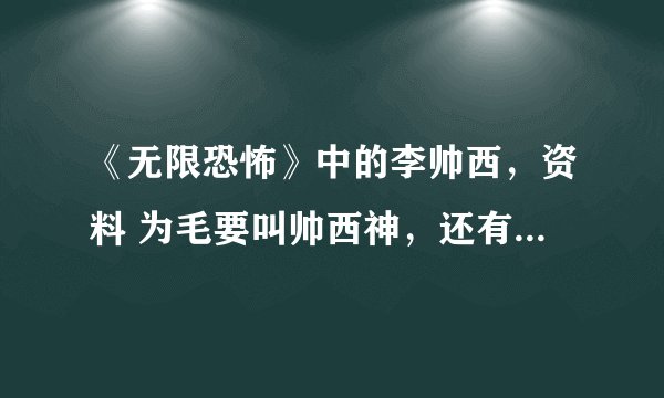 《无限恐怖》中的李帅西，资料 为毛要叫帅西神，还有帅西党是什么回事 求真相