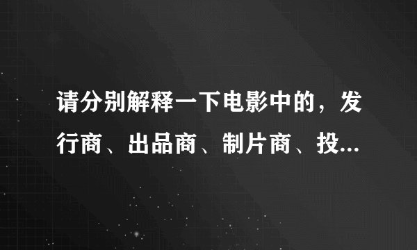 请分别解释一下电影中的，发行商、出品商、制片商、投资商，都是什么？有什么区别？