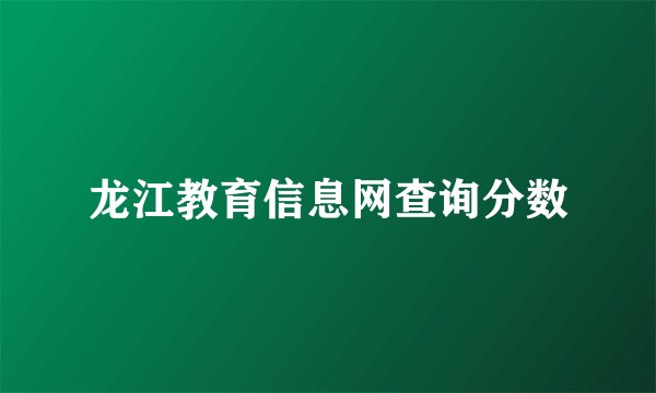 龙江教育信息网查询分数