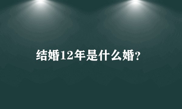 结婚12年是什么婚？