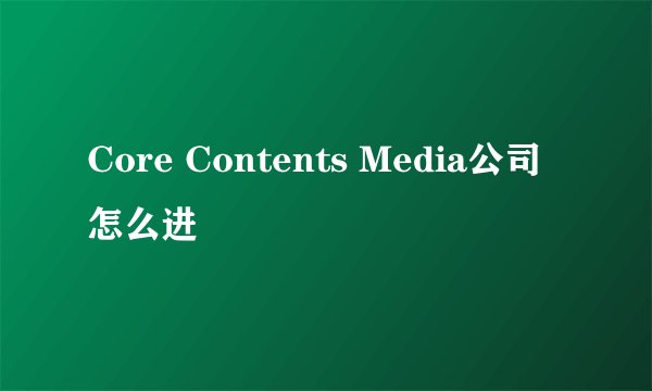 Core Contents Media公司怎么进