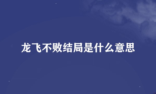 龙飞不败结局是什么意思