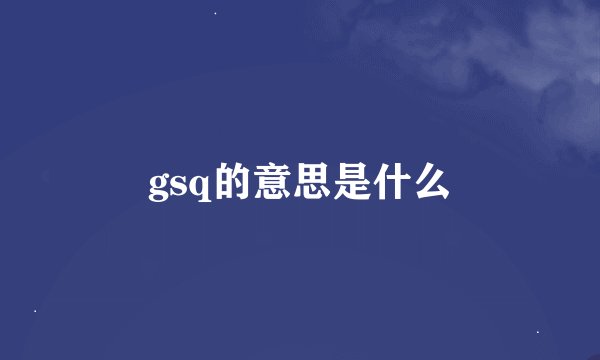 gsq的意思是什么