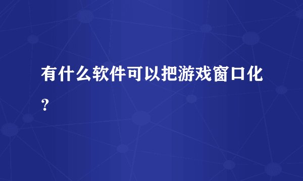有什么软件可以把游戏窗口化？