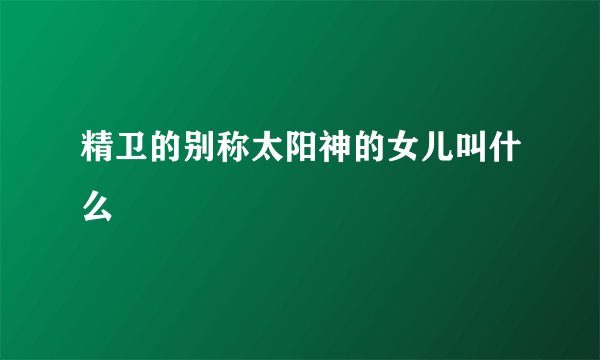 精卫的别称太阳神的女儿叫什么