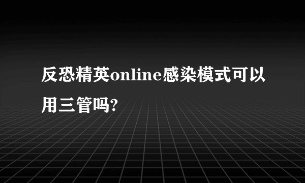 反恐精英online感染模式可以用三管吗?