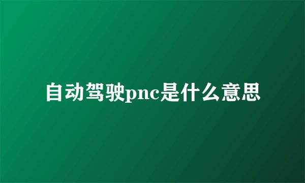 自动驾驶pnc是什么意思