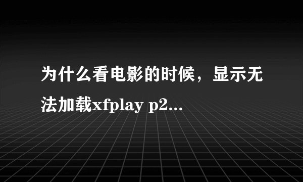 为什么看电影的时候，显示无法加载xfplay p2p plugin插件？