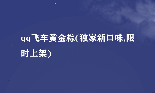 qq飞车黄金粽(独家新口味,限时上架)