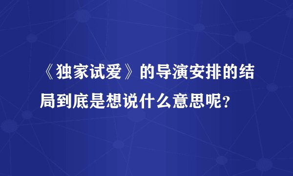 《独家试爱》的导演安排的结局到底是想说什么意思呢？