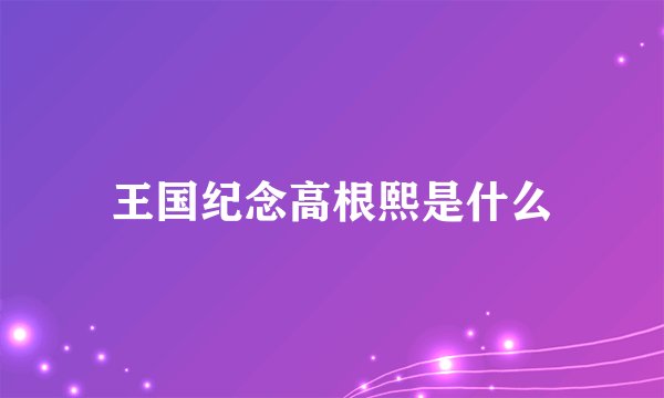 王国纪念高根熙是什么