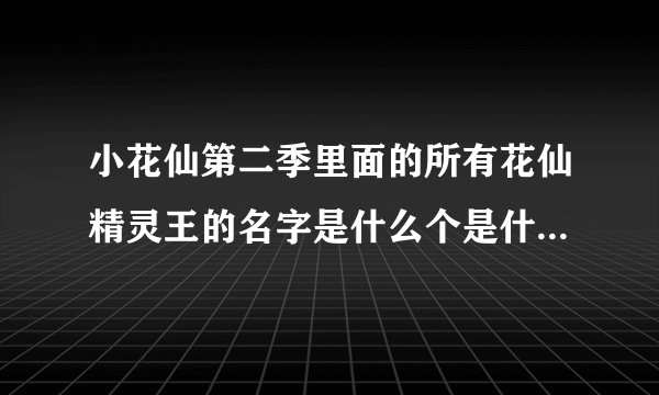 小花仙第二季里面的所有花仙精灵王的名字是什么个是什所有花仙晶灵王的名字