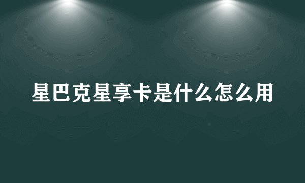 星巴克星享卡是什么怎么用