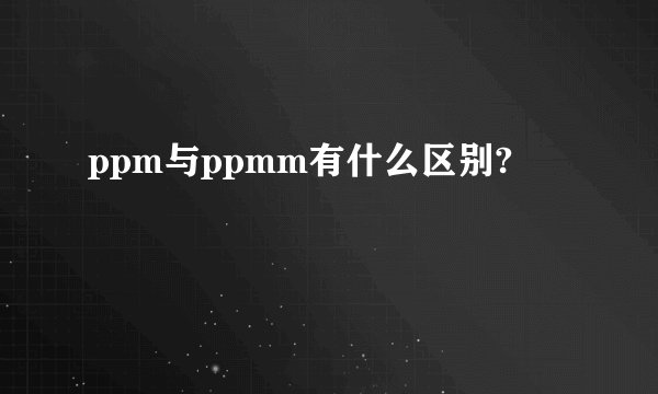 ppm与ppmm有什么区别?
