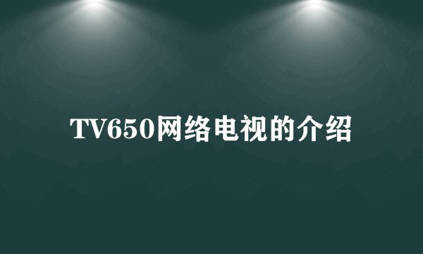 TV650网络电视的介绍