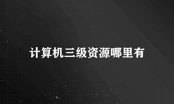 计算机三级资源哪里有