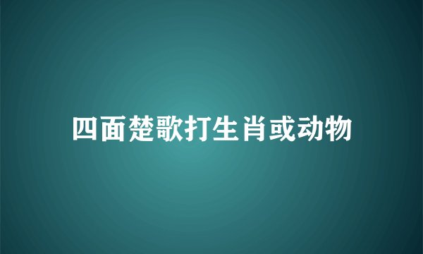 四面楚歌打生肖或动物