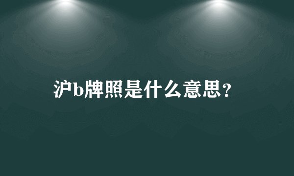 沪b牌照是什么意思？