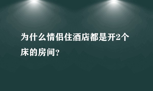 为什么情侣住酒店都是开2个床的房间？
