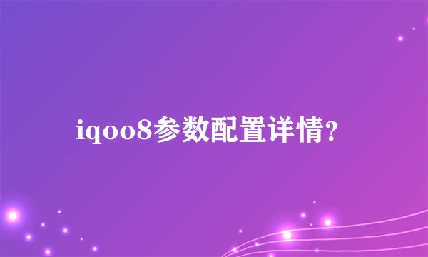 iqoo8参数配置详情？