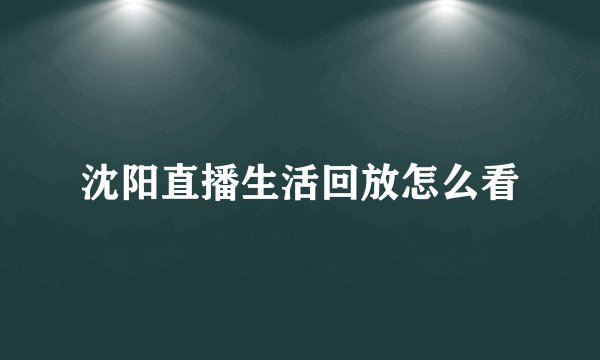 沈阳直播生活回放怎么看