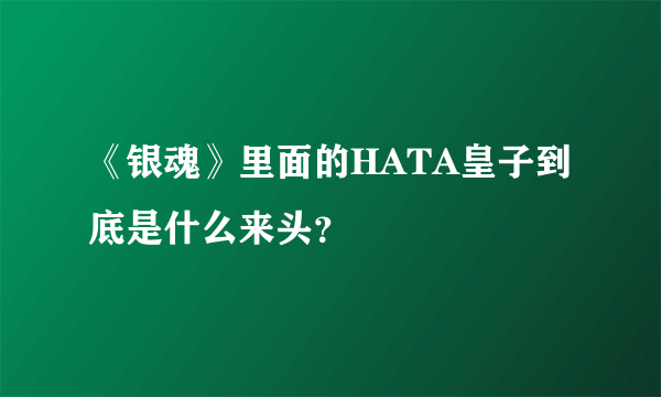 《银魂》里面的HATA皇子到底是什么来头？