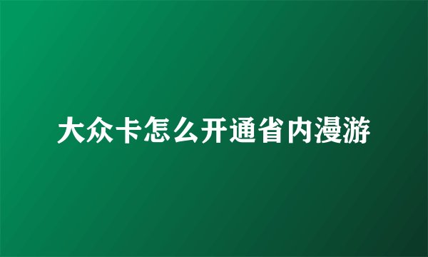 大众卡怎么开通省内漫游
