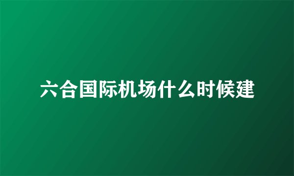 六合国际机场什么时候建