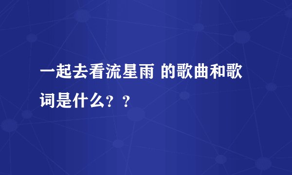 一起去看流星雨 的歌曲和歌词是什么？？
