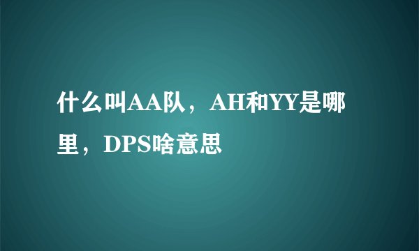 什么叫AA队，AH和YY是哪里，DPS啥意思