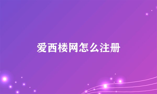 爱西楼网怎么注册