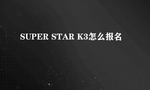 SUPER STAR K3怎么报名