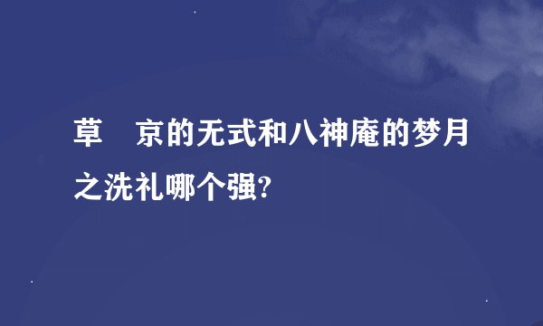 草薙京的无式和八神庵的梦月之洗礼哪个强?