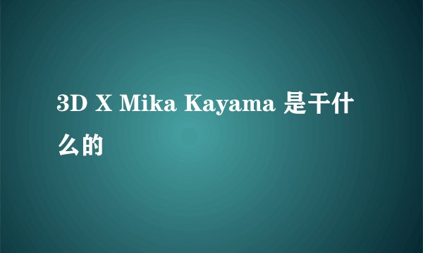 3D X Mika Kayama 是干什么的