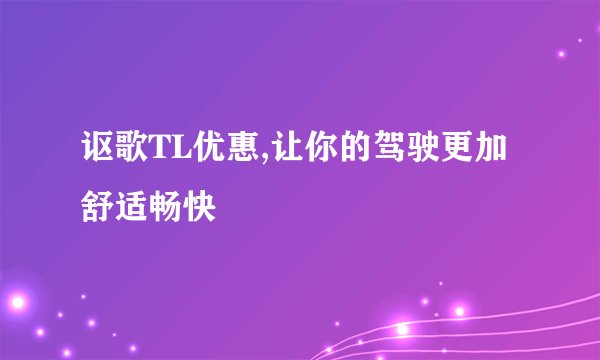 讴歌TL优惠,让你的驾驶更加舒适畅快
