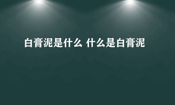 白膏泥是什么 什么是白膏泥