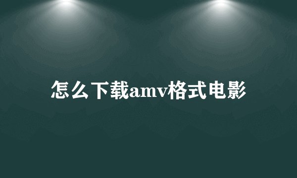 怎么下载amv格式电影