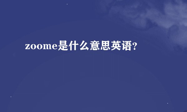 zoome是什么意思英语？