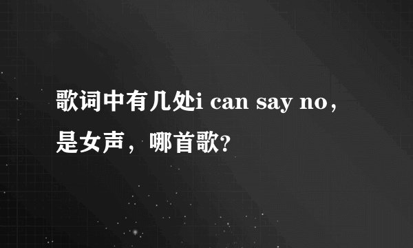 歌词中有几处i can say no，是女声，哪首歌？