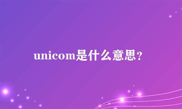 unicom是什么意思？