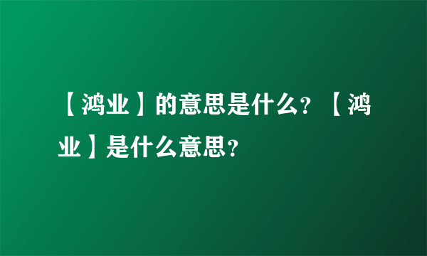 【鸿业】的意思是什么？【鸿业】是什么意思？