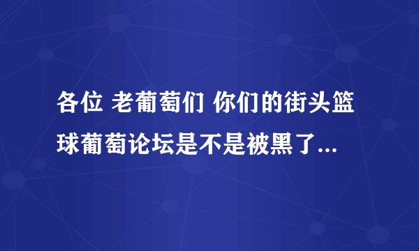 各位 老葡萄们 你们的街头篮球葡萄论坛是不是被黑了还是怎么的 只从十八以来 就一直都是在数据移动中.