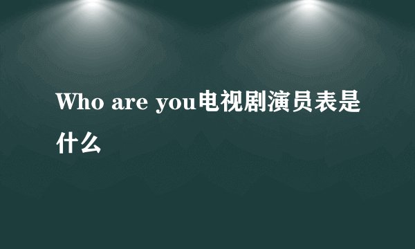 Who are you电视剧演员表是什么