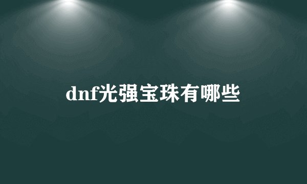 dnf光强宝珠有哪些