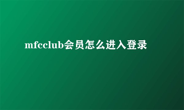 mfcclub会员怎么进入登录