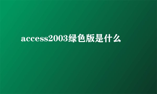 access2003绿色版是什么